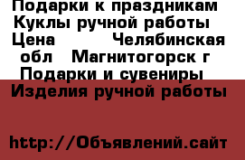 Подарки к праздникам -Куклы ручной работы › Цена ­ 500 - Челябинская обл., Магнитогорск г. Подарки и сувениры » Изделия ручной работы   